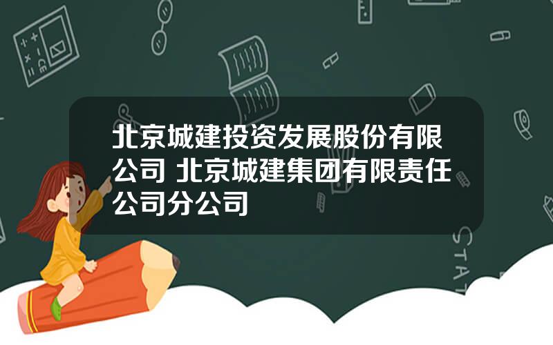 北京城建投资发展股份有限公司 北京城建集团有限责任公司分公司